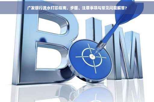 广发银行流水打印指南，步骤、注意事项与常见问题解答?