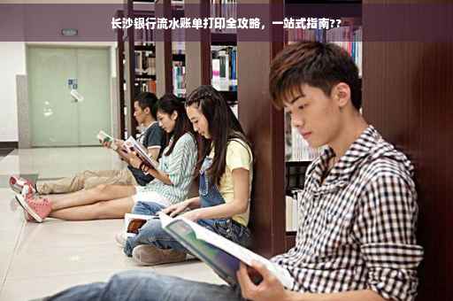 长沙银行流水账单打印全攻略，一站式指南??