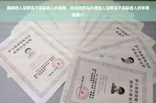 揭秘收入证明高于实际收入的真相，如何应对与办理收入证明高于实际收入的申明指南??