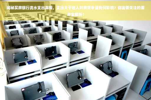 揭秘买房银行流水支出真相，支出大于收入对房贷申请有何影响？你需要关注的要点全解析！