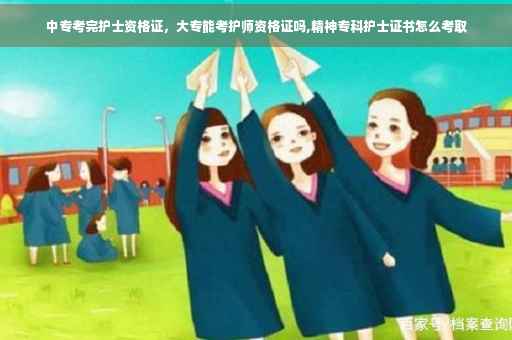 中专考完护士资格证，大专能考护师资格证吗,精神专科护士证书怎么考取