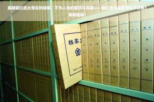 揭秘银行流水背后的秘密，不为人知的细节与真相——银行流水是否可以不记账？真相揭秘！