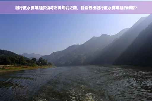银行流水存定期解读与财务规划之路，能否查出银行流水存定期的秘密？