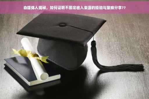 自媒体人揭秘，如何证明不固定收入来源的经验与策略分享??