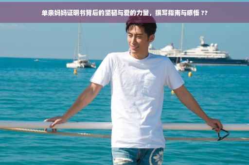 单亲妈妈证明书背后的坚韧与爱的力量，撰写指南与感悟 ??