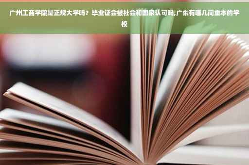 广州工商学院是正规大学吗？毕业证会被社会和国家认可吗,广东有哪几间重本的学校