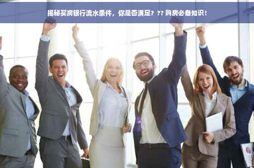 揭秘买房银行流水条件，你是否满足？?? 购房必备知识！