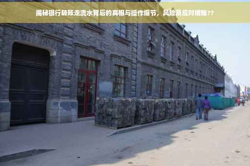 揭秘银行转账走流水背后的真相与操作细节，风险及应对措施??