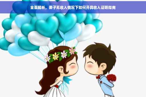 全面解析，妻子无收入情况下如何开具收入证明指南