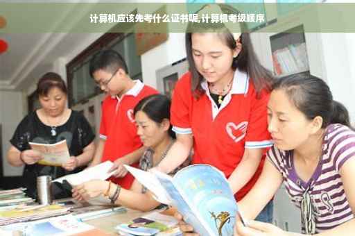 计算机应该先考什么证书呢,计算机考级顺序