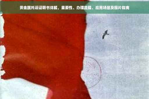 贵金属托运证明书详解，重要性、办理流程、应用场景及图片指南