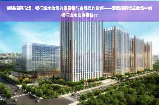 揭秘招聘市场，银行流水收集的重要性与合规操作指南——洞悉招聘信息收集中的银行流水信息揭秘??