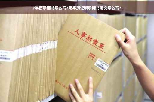 ?学历承诺书怎么写?无学历证明承诺书范文怎么写?