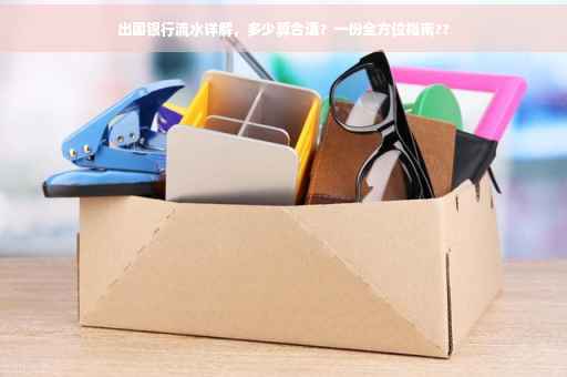 出国银行流水详解，多少算合适？一份全方位指南??