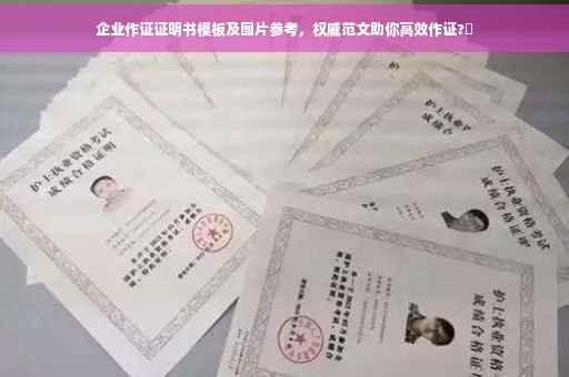 企业作证证明书模板及图片参考，权威范文助你高效作证?✨