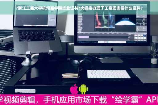 ?浙江工商大学杭州商学院毕业证书?火锅店办理了工商还需要什么证件?