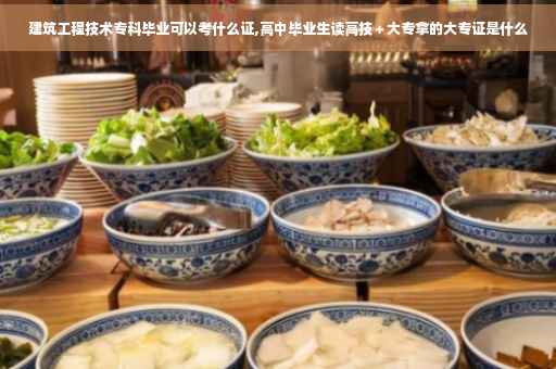 建筑工程技术专科毕业可以考什么证,高中毕业生读高技＋大专拿的大专证是什么