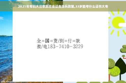 2021年专科大三拿到毕业证去当兵政策,33岁能考什么证书大专