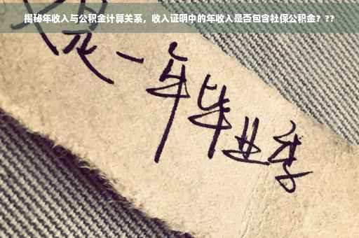 揭秘年收入与公积金计算关系，收入证明中的年收入是否包含社保公积金？??