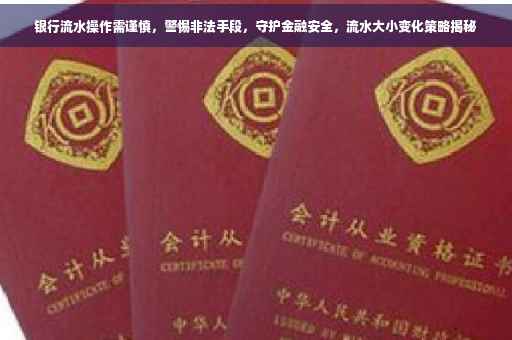 银行流水操作需谨慎，警惕非法手段，守护金融安全，流水大小变化策略揭秘