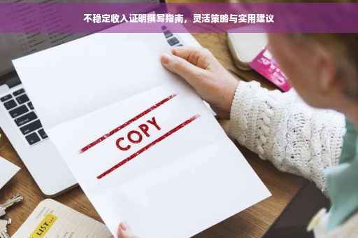 不稳定收入证明撰写指南，灵活策略与实用建议