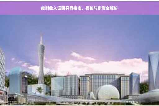 废料收入证明开具指南，模板与步骤全解析