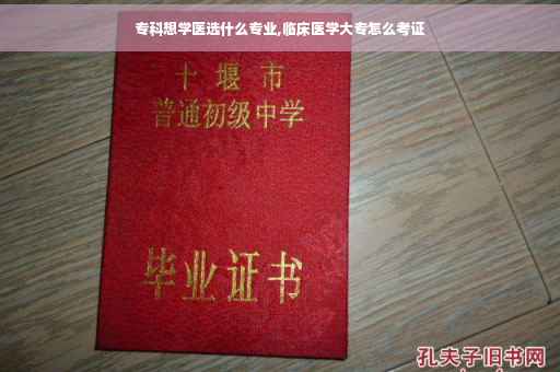专科想学医选什么专业,临床医学大专怎么考证