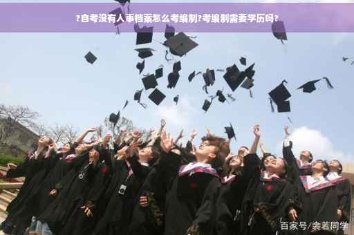 ?自考没有人事档案怎么考编制?考编制需要学历吗?