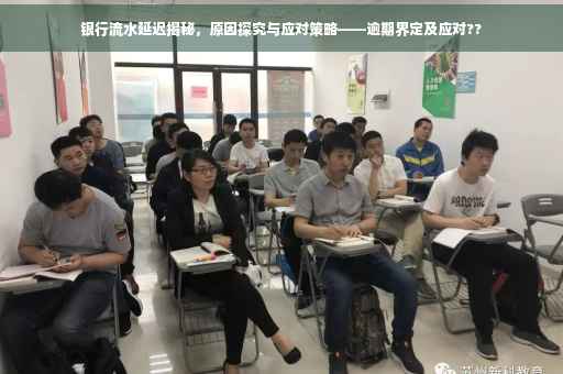 银行流水延迟揭秘，原因探究与应对策略——逾期界定及应对??