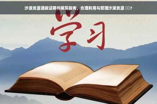 沙漠资源调拨证明书撰写指南，合理利用与管理沙漠资源 ⚡️?