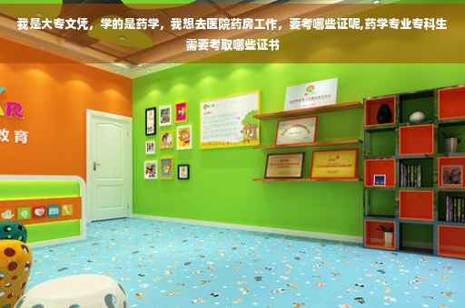我是大专文凭，学的是药学，我想去医院药房工作，要考哪些证呢,药学专业专科生需要考取哪些证书