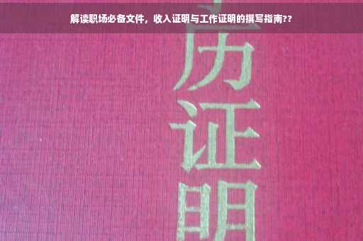 解读职场必备文件，收入证明与工作证明的撰写指南??