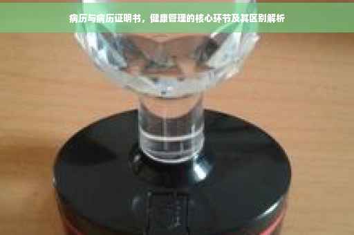 病历与病历证明书，健康管理的核心环节及其区别解析