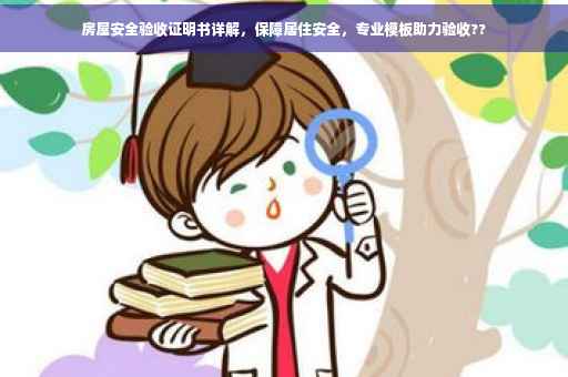 房屋安全验收证明书详解，保障居住安全，专业模板助力验收??