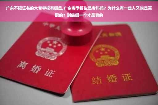 广东不限证书的大专学校有哪些,广东春季招生是专科吗？为什么有一些人又说是高职的？到底哪一个才是真的