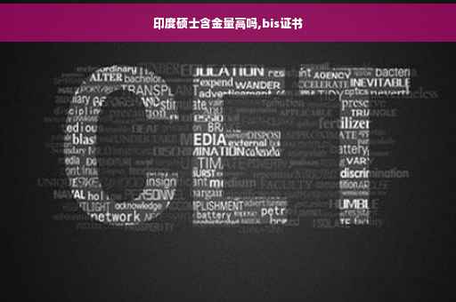 印度硕士含金量高吗,bis证书 印度硕士含金量高吗,bis证书