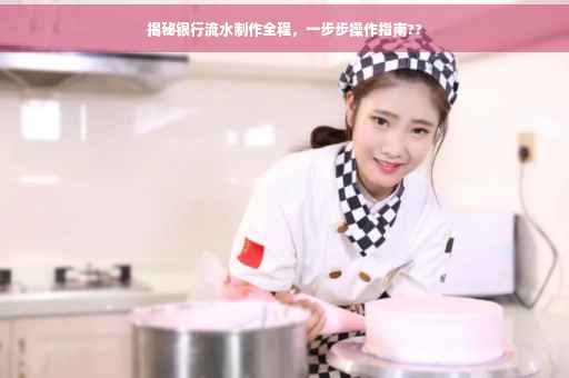 揭秘银行流水制作全程，一步步操作指南??