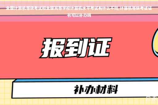 全国计算机等级考试和全国高等学校计算机水平考试有什么不同,计算机等级考试证书可以补办吗