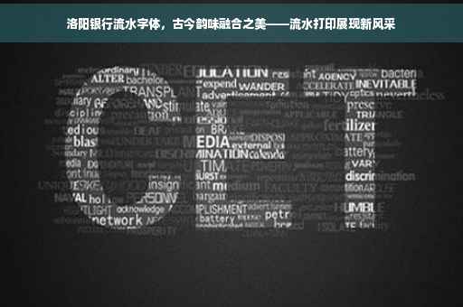 洛阳银行流水字体，古今韵味融合之美——流水打印展现新风采