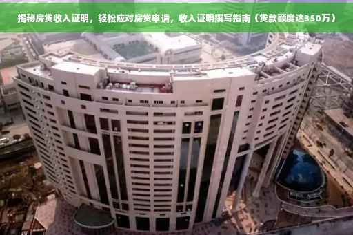 揭秘房贷收入证明，轻松应对房贷申请，收入证明撰写指南（贷款额度达350万）