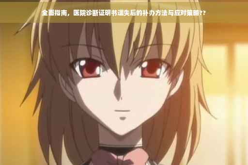全面指南，医院诊断证明书遗失后的补办方法与应对策略??