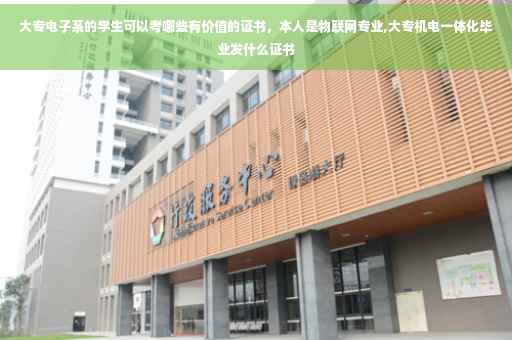 大专电子系的学生可以考哪些有价值的证书，本人是物联网专业,大专机电一体化毕业发什么证书