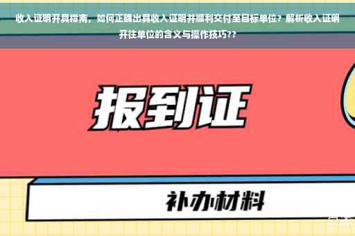 收入证明开具指南，如何正确出具收入证明并顺利交付至目标单位？解析收入证明开往单位的含义与操作技巧??