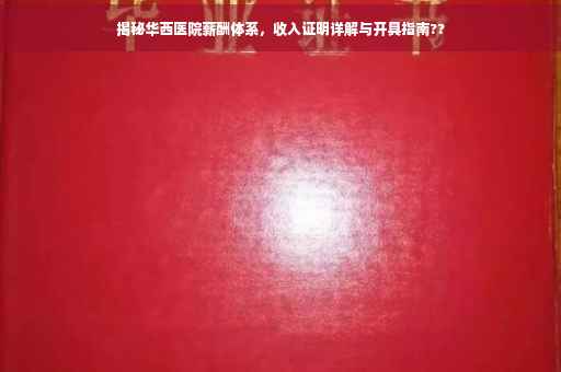 揭秘华西医院薪酬体系，收入证明详解与开具指南??