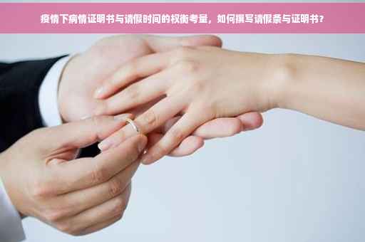 疫情下病情证明书与请假时间的权衡考量，如何撰写请假条与证明书？