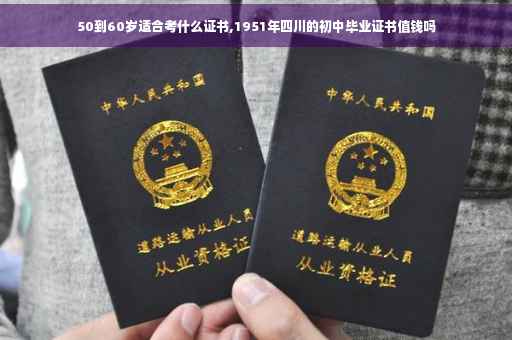 50到60岁适合考什么证书,1951年四川的初中毕业证书值钱吗