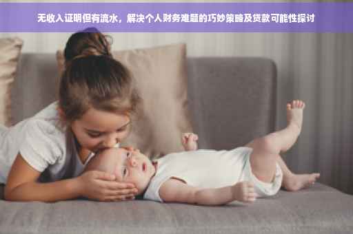 无收入证明但有流水，解决个人财务难题的巧妙策略及贷款可能性探讨