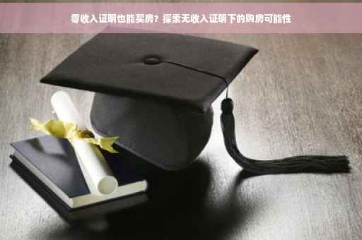 零收入证明也能买房？探索无收入证明下的购房可能性