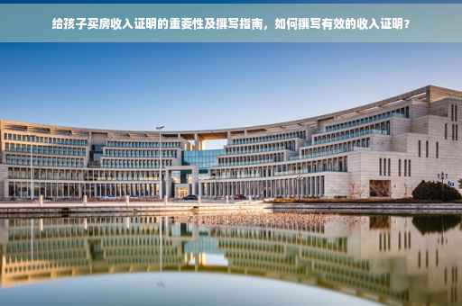 给孩子买房收入证明的重要性及撰写指南，如何撰写有效的收入证明？