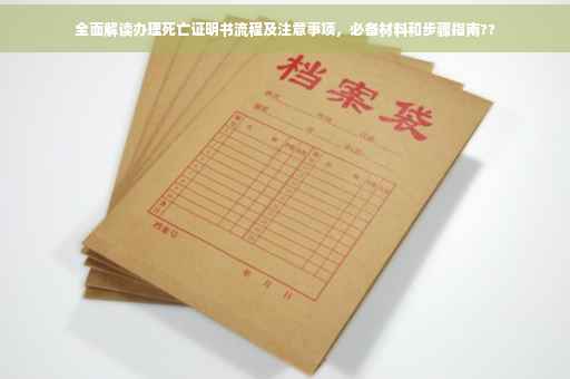 全面解读办理死亡证明书流程及注意事项，必备材料和步骤指南??